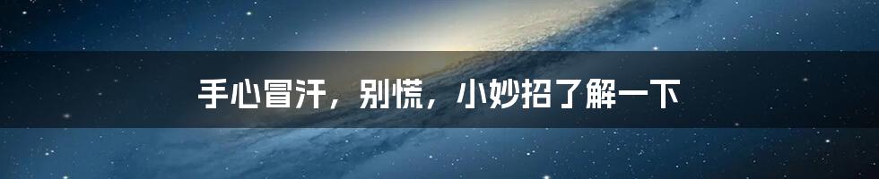 手心冒汗,别慌,小妙招了解一下