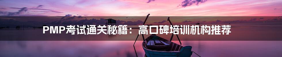 PMP考试通关秘籍:高口碑培训机构推荐