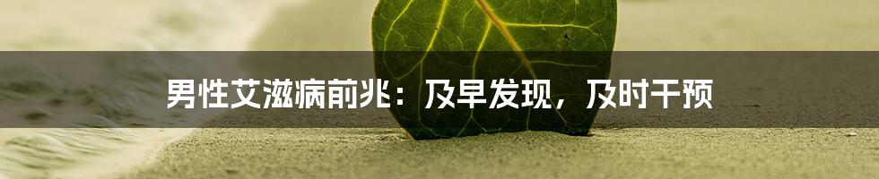 男性艾滋病前兆：及早发现，及时干预