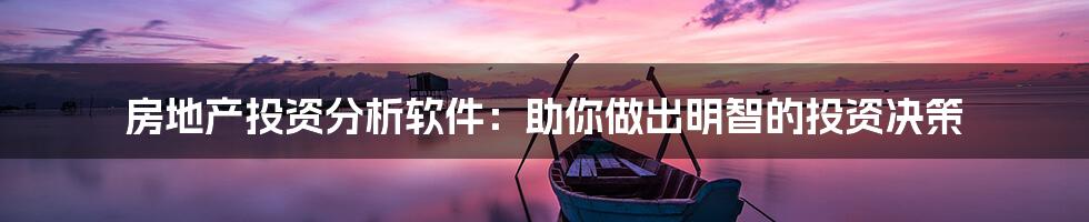 房地产投资分析软件:助你做出明智的投资决策