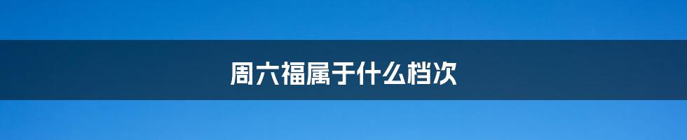 周六福属于什么档次