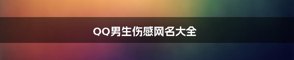 QQ男生伤感网名大全