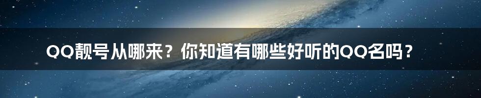 QQ靓号从哪来?你知道有哪些好听的QQ名吗?