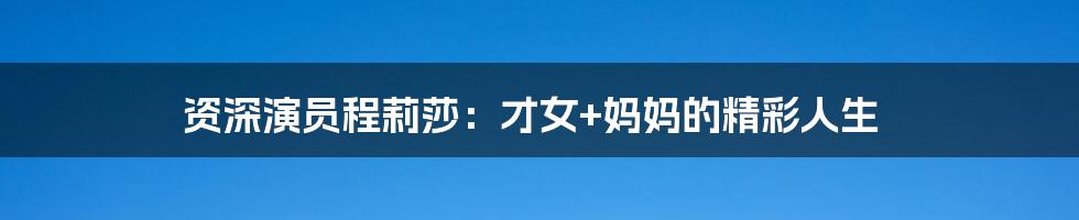 资深演员程莉莎:才女+妈妈的精彩人生