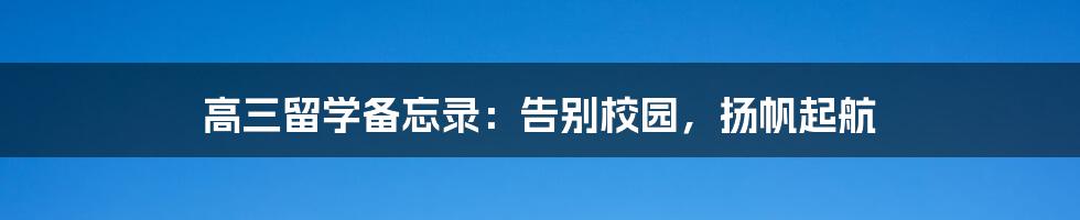 高三留学备忘录:告别校园,扬帆起航