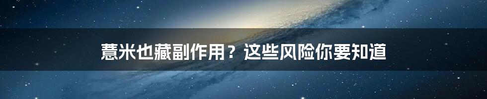 薏米也藏副作用?这些风险你要知道