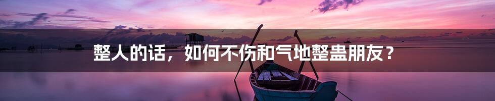 整人的话,如何不伤和气地整蛊朋友?