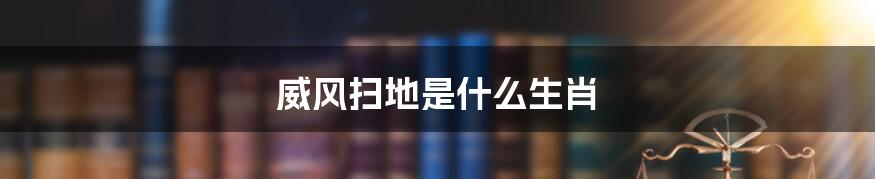 威风扫地是什么生肖