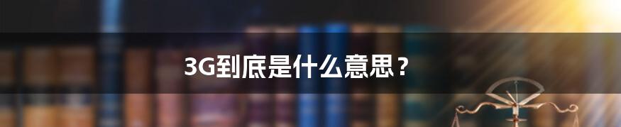 3G到底是什么意思?