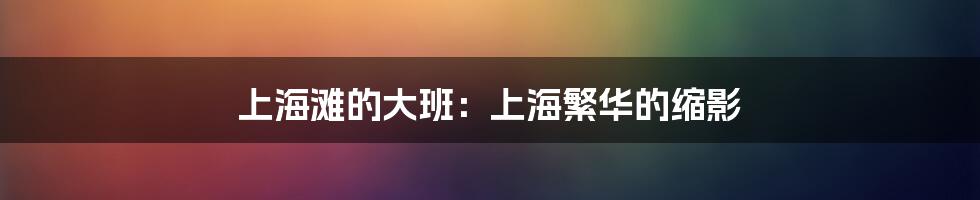 上海滩的大班:上海繁华的缩影