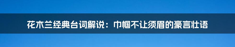 花木兰经典台词解说:巾帼不让须眉的豪言壮语