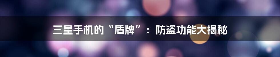 三星手机的“盾牌”:防盗功能大揭秘