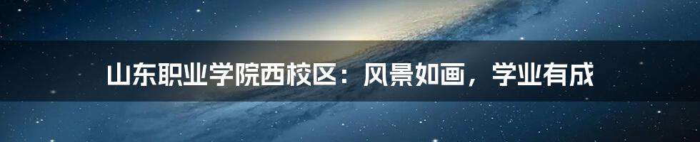 山东职业学院西校区:风景如画,学业有成