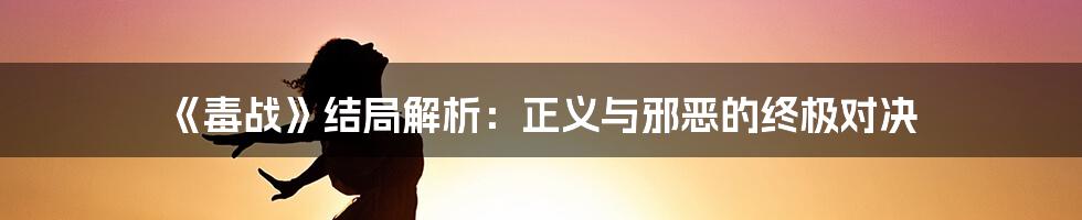 《毒战》结局解析:正义与邪恶的终极对决