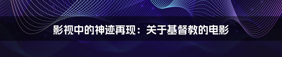 影视中的神迹再现:关于基督教的电影