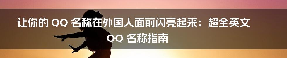 让你的 QQ 名称在外国人面前闪亮起来:超全英文 QQ 名称指南