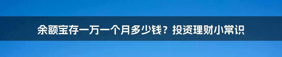 余额宝存一万一个月多少钱？投资理财小常识