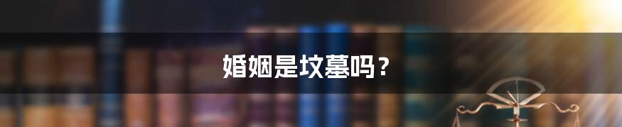 婚姻是坟墓吗?