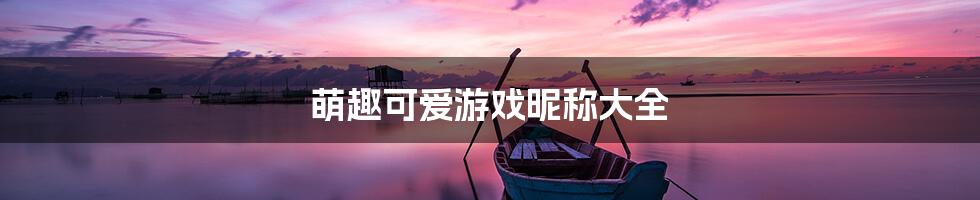 萌趣可爱游戏昵称大全