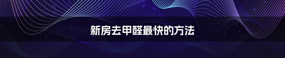 新房去甲醛最快的方法