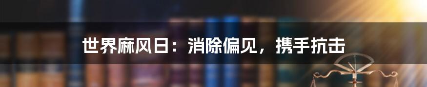 世界麻风日:消除偏见,携手抗击