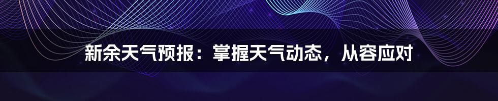 新余天气预报:掌握天气动态,从容应对
