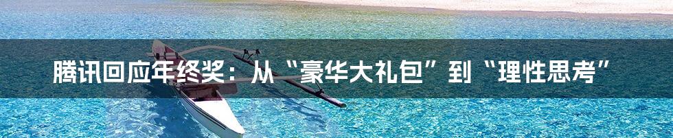 腾讯回应年终奖:从“豪华大礼包”到“理性思考”