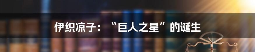 伊织凉子：“巨人之星”的诞生