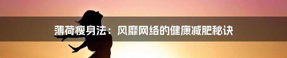 薄荷瘦身法:风靡网络的健康减肥秘诀