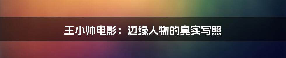 王小帅电影:边缘人物的真实写照