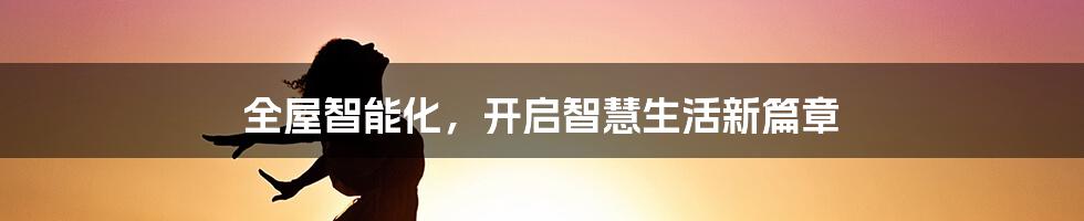 全屋智能化,开启智慧生活新篇章