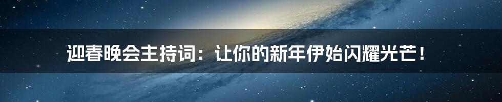 迎春晚会主持词:让你的新年伊始闪耀光芒!
