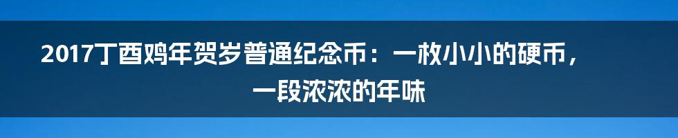 2017丁酉鸡年贺岁普通纪念币：一枚小小的硬币，一段浓浓的年味