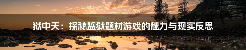 狱中天：探秘监狱题材游戏的魅力与现实反思