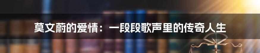 莫文蔚的爱情：一段段歌声里的传奇人生