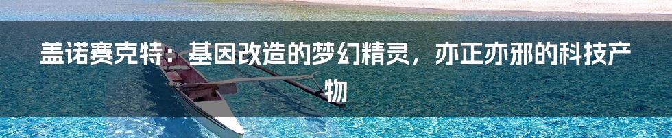 盖诺赛克特:基因改造的梦幻精灵,亦正亦邪的科技产物