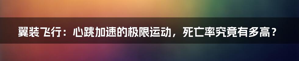 翼装飞行:心跳加速的极限运动,死亡率究竟有多高?
