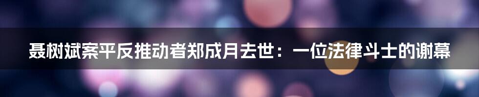 聂树斌案平反推动者郑成月去世:一位法律斗士的谢幕