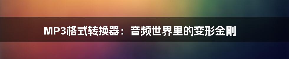MP3格式转换器:音频世界里的变形金刚