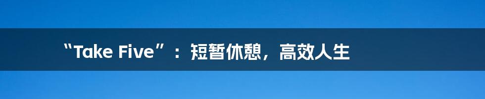 “Take Five”:短暂休憩,高效人生