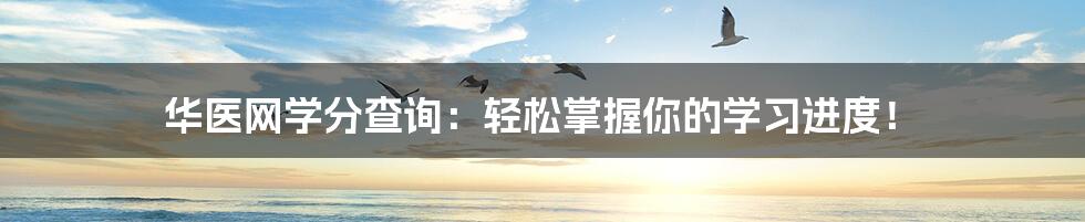 华医网学分查询:轻松掌握你的学习进度!