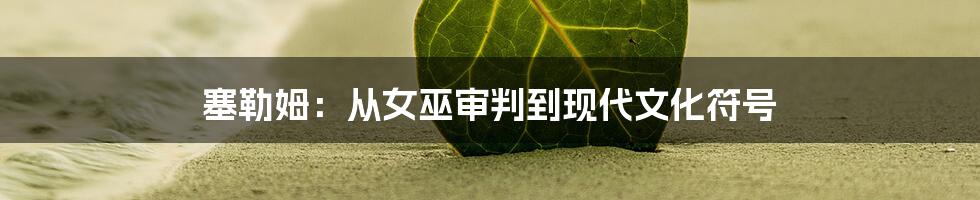 塞勒姆:从女巫审判到现代文化符号
