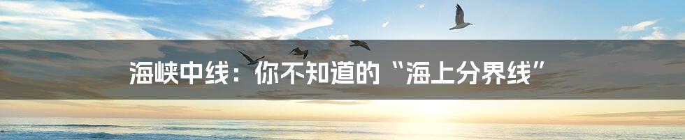海峡中线：你不知道的“海上分界线”