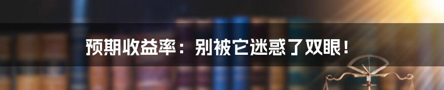 预期收益率：别被它迷惑了双眼！