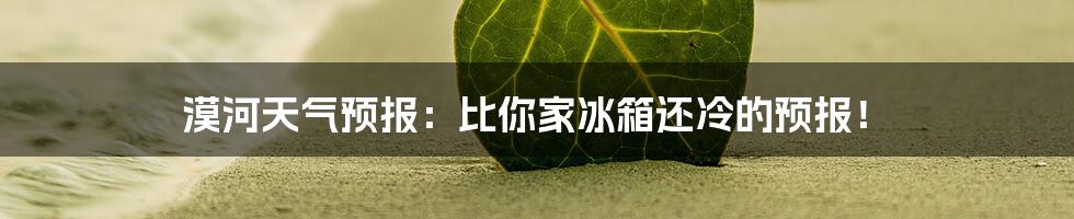 漠河天气预报:比你家冰箱还冷的预报!