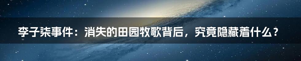 李子柒事件:消失的田园牧歌背后,究竟隐藏着什么?
