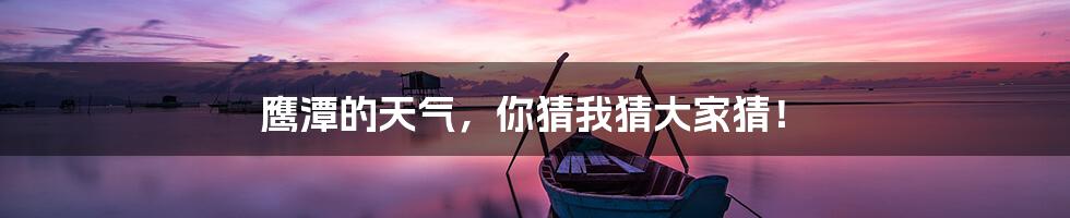 鹰潭的天气,你猜我猜大家猜!