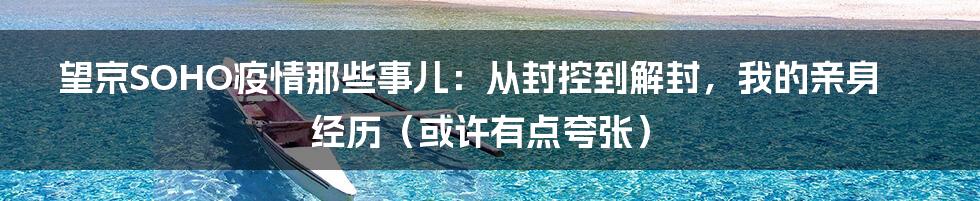 望京SOHO疫情那些事儿:从封控到解封,我的亲身经历(或许有点夸张)
