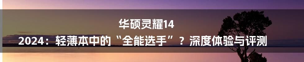 华硕灵耀14 2024:轻薄本中的“全能选手”?深度体验与评测