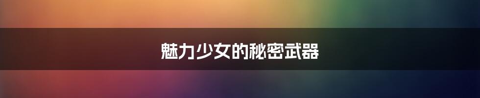 魅力少女的秘密武器